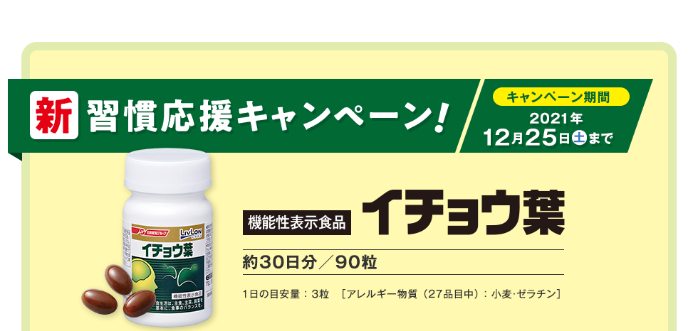 新習慣応援キャンペーン！キャンペーン期間2021年12月25日（土）まで　機能性表示食品　イチョウ葉　約30日分／90粒　1日の目安量 ： ３粒　［アレルギー物質 （27品目中） ： 小麦・ゼラチン］