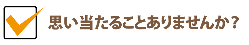 思いあたることありませんか？