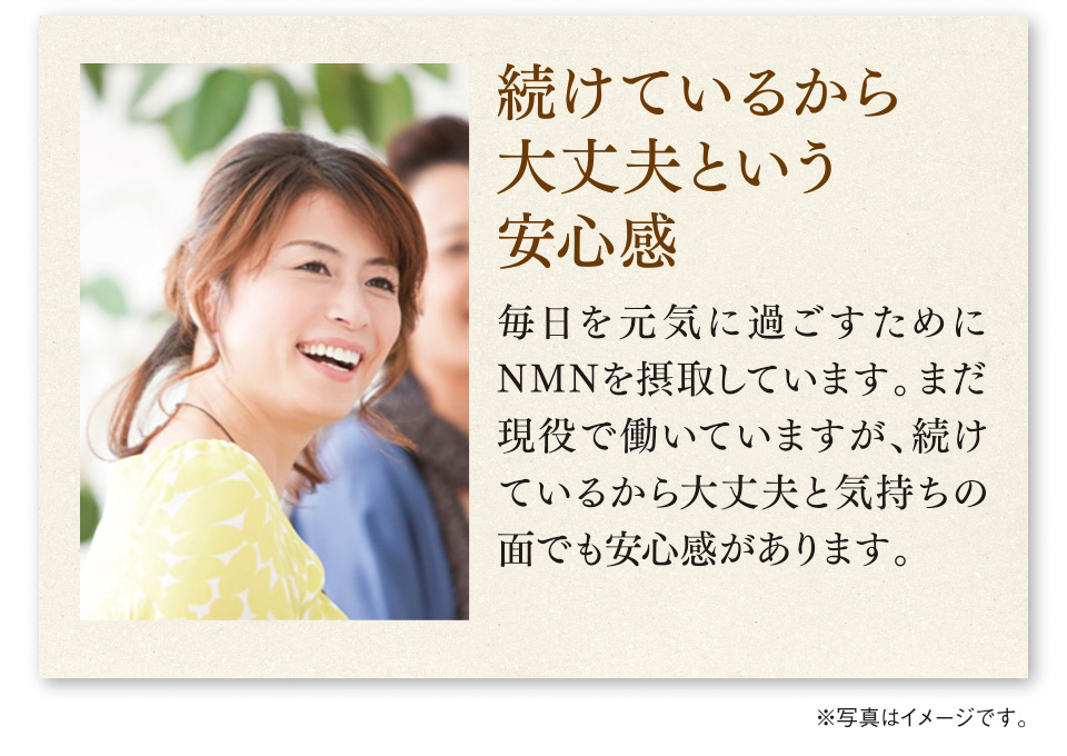 続けているから大丈夫という安心感　毎日を元気に過ごすためにNMNを摂取しています。まだ現役で働いていますが、続けているから大丈夫と気持ちの面でも安心感があります。※写真はイメージです。