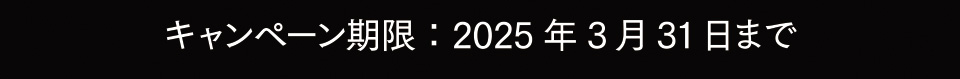 キャンペーン期限：2025年3月31日まで