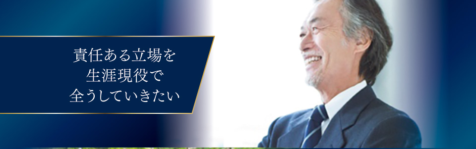 責任ある立場を生涯現役で全うしていきたい