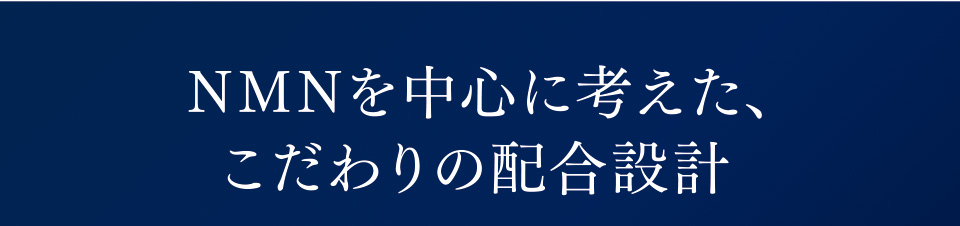 NMNを中心に考えた、こだわりの配合設計