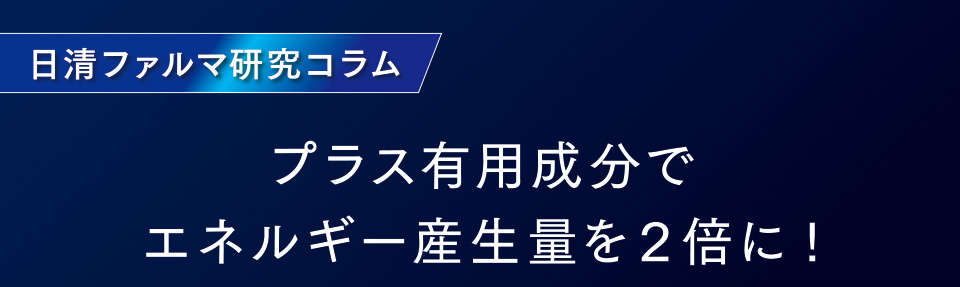 日清ファルマ研究コラム　プラス有用成分でエネルギー産生量を２倍に!