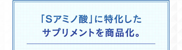 「Sアミノ酸」に特化したサプリメントを商品化