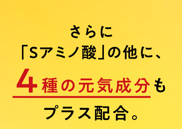 さらに「Sアミノ酸」の他に、４種の元気成分もプラス配合。