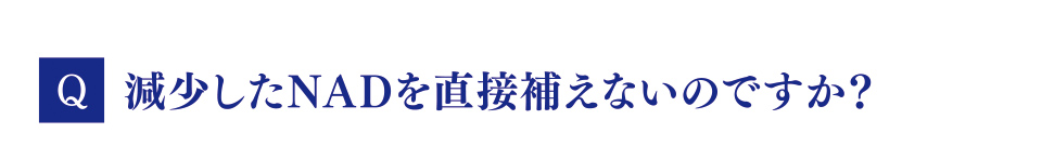 Q　減少したNADを直接補えないのですか？