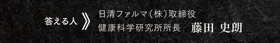 答える人 日清ファルマ（株）取締役　健康科学研究所所長　藤田 史朗