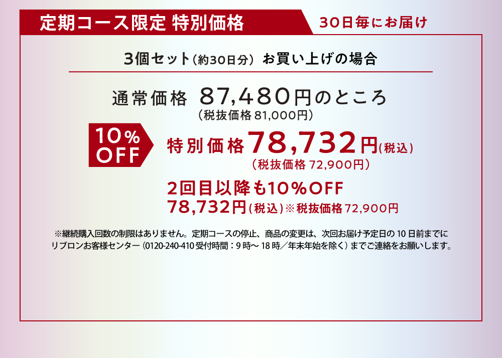 定期コース限定特別価格 3個セット（約30日分）通常価格87,480円のところ10%OFF特別価格78,732円（税込） 2回目以降も10%OFF