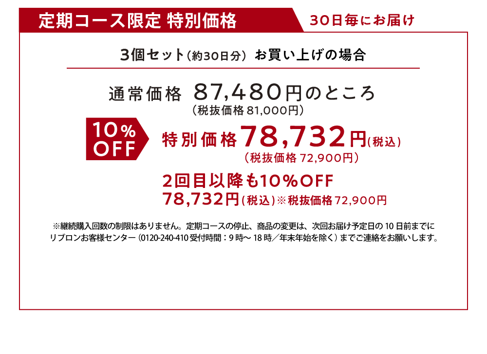 定期コース限定特別価格 3個セット（約30日分）通常価格87,480円のところ10%OFF特別価格78,732円（税込） 2回目以降も10%OFF
