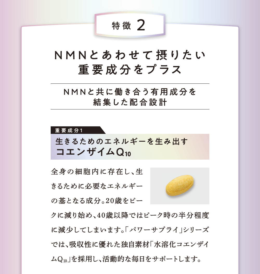 特徴2 NMNとあわせて摂りたい重要成分をプラス 生きるためのエネルギーを生み出すコエンザイムQ10