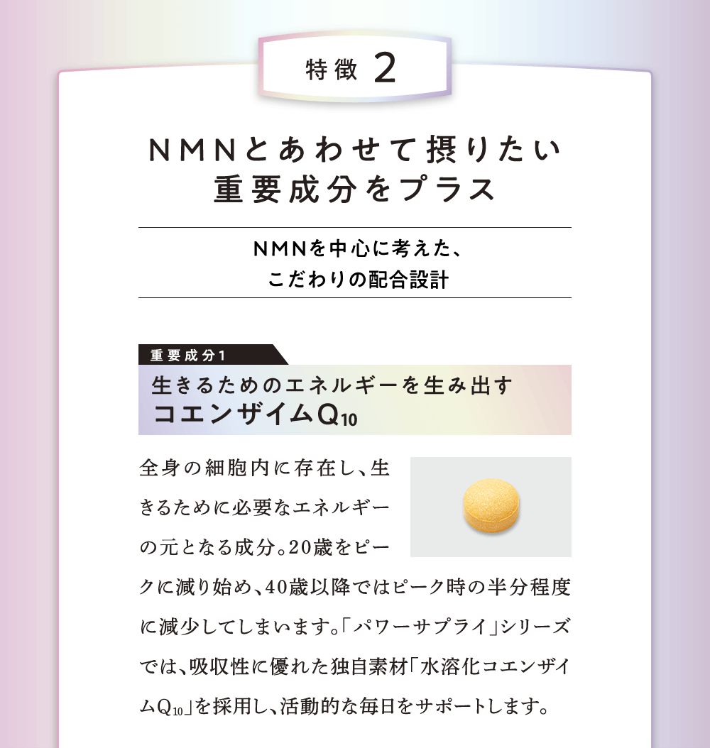 特徴2 NMNとあわせて摂りたい重要成分をプラス 生きるためのエネルギーを生み出すコエンザイムQ10