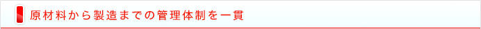 原材料から製造までの管理体制を一貫